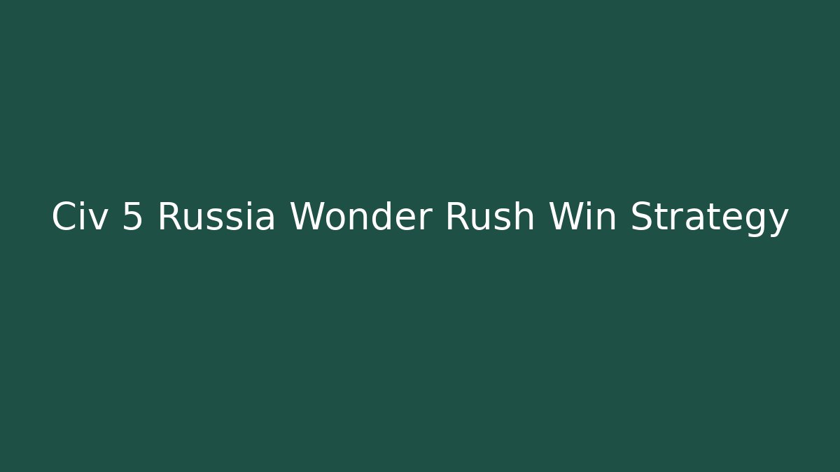 Civ 5 Russia Wonder Rush Win Strategy