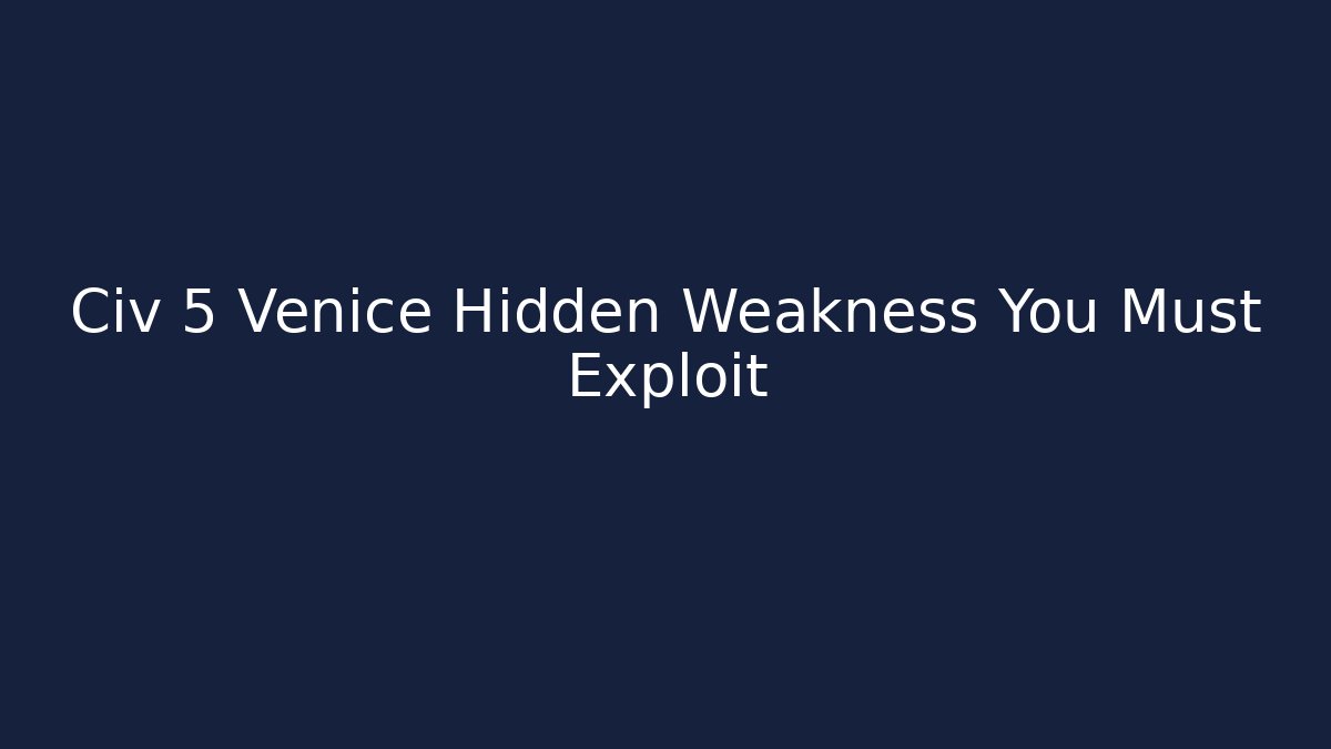 Civ 5 Venice Hidden Weakness You Must Exploit