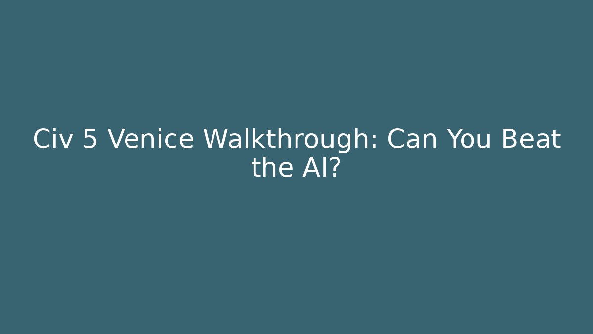 Civ 5 Venice Walkthrough: Can You Beat the AI?