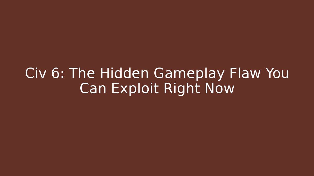 Civ 6: The Hidden Gameplay Flaw You Can Exploit Right Now