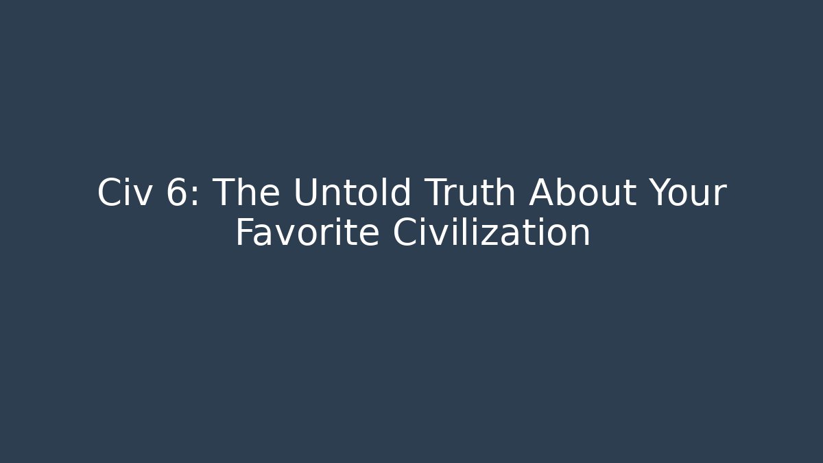 Civ 6: The Untold Truth About Your Favorite Civilization