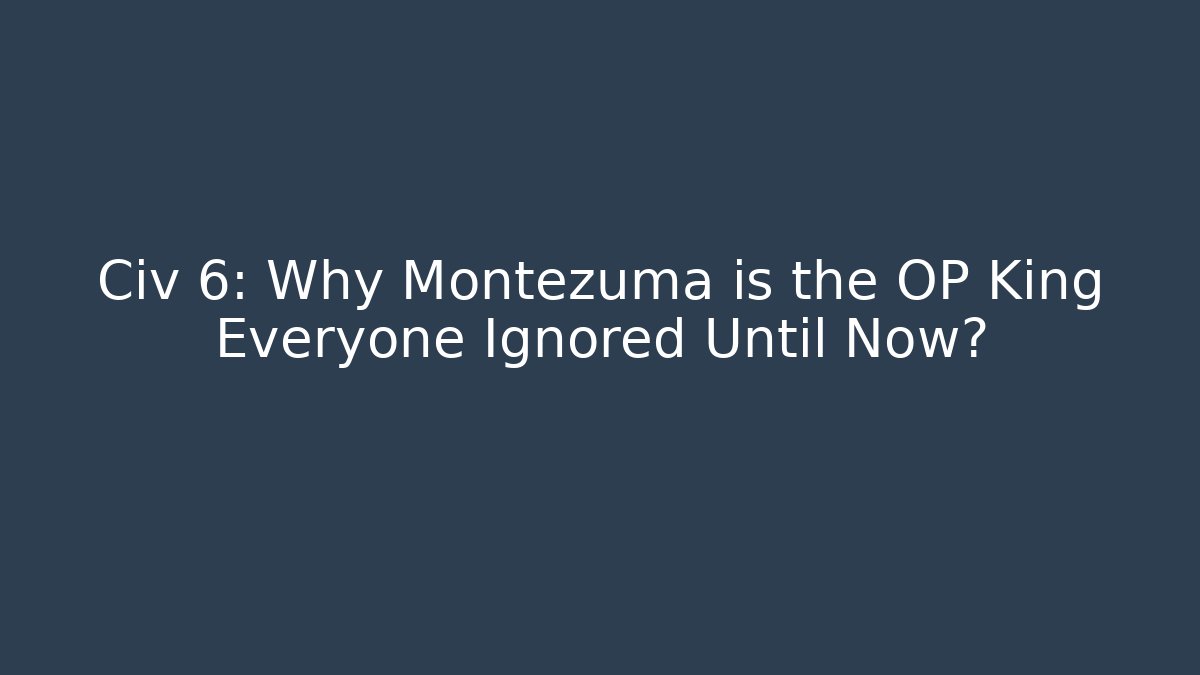 Civ 6: Why Montezuma is the OP King Everyone Ignored Until Now?