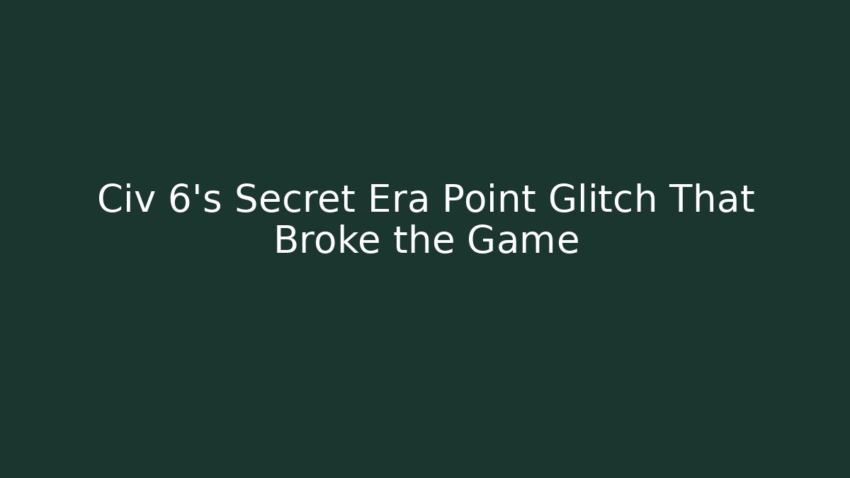 Civ 6’s Secret Era Point Glitch That Broke the Game