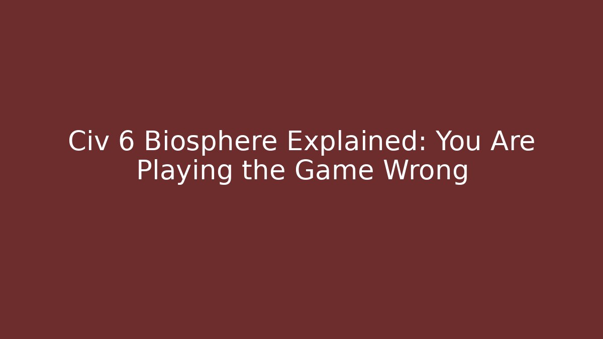 Civ 6 Biosphere Explained: You Are Playing the Game Wrong - Create More Assets