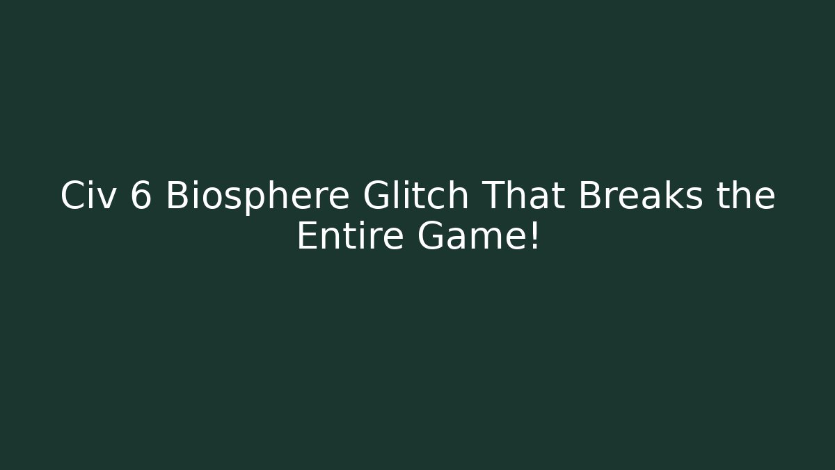 Civ 6 Biosphere Glitch That Breaks the Entire Game!