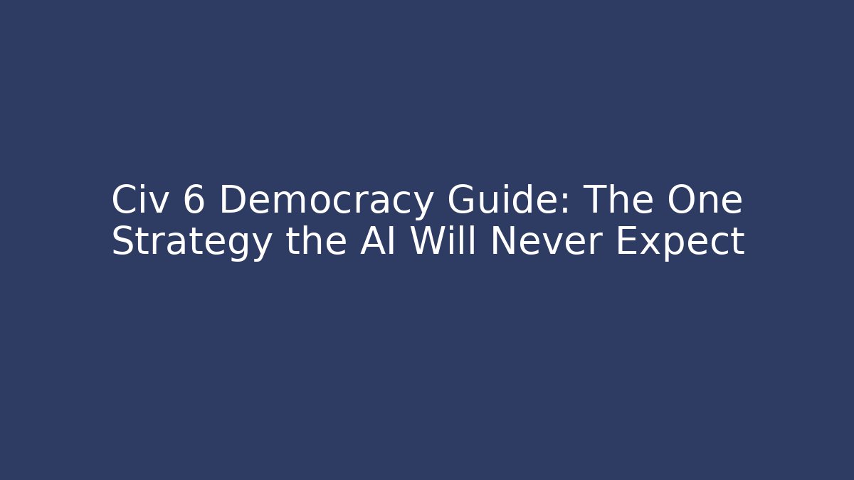 Civ 6 Democracy Guide: The One Strategy the AI Will Never Expect