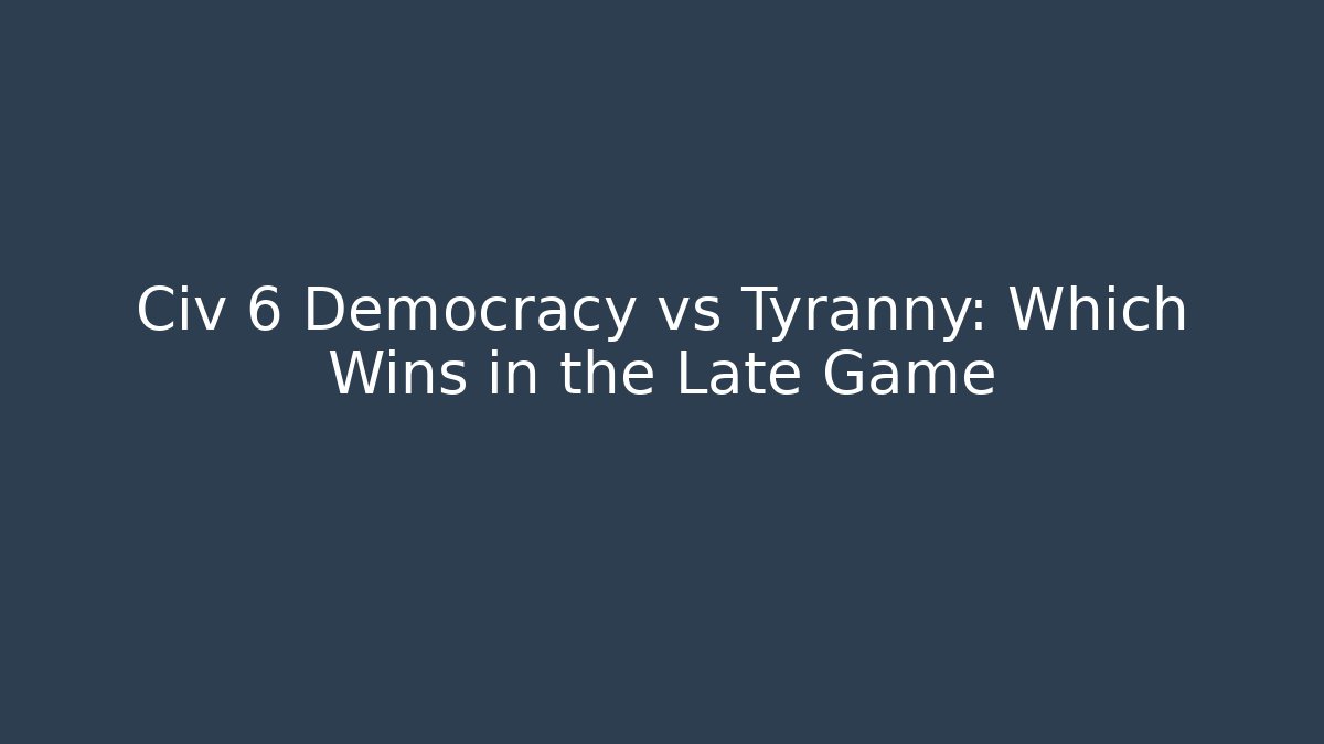 Civ 6 Democracy vs Tyranny: Which Wins in the Late Game