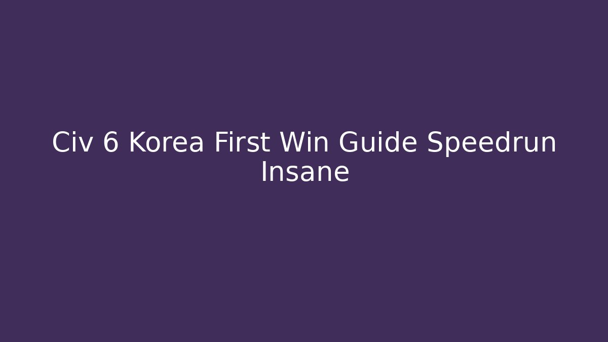 Civ 6 Korea First Win Guide Speedrun Insane - Create More Assets