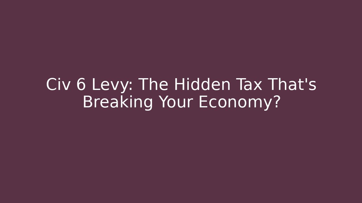 Civ 6 Levy: The Hidden Tax That's Breaking Your Economy?