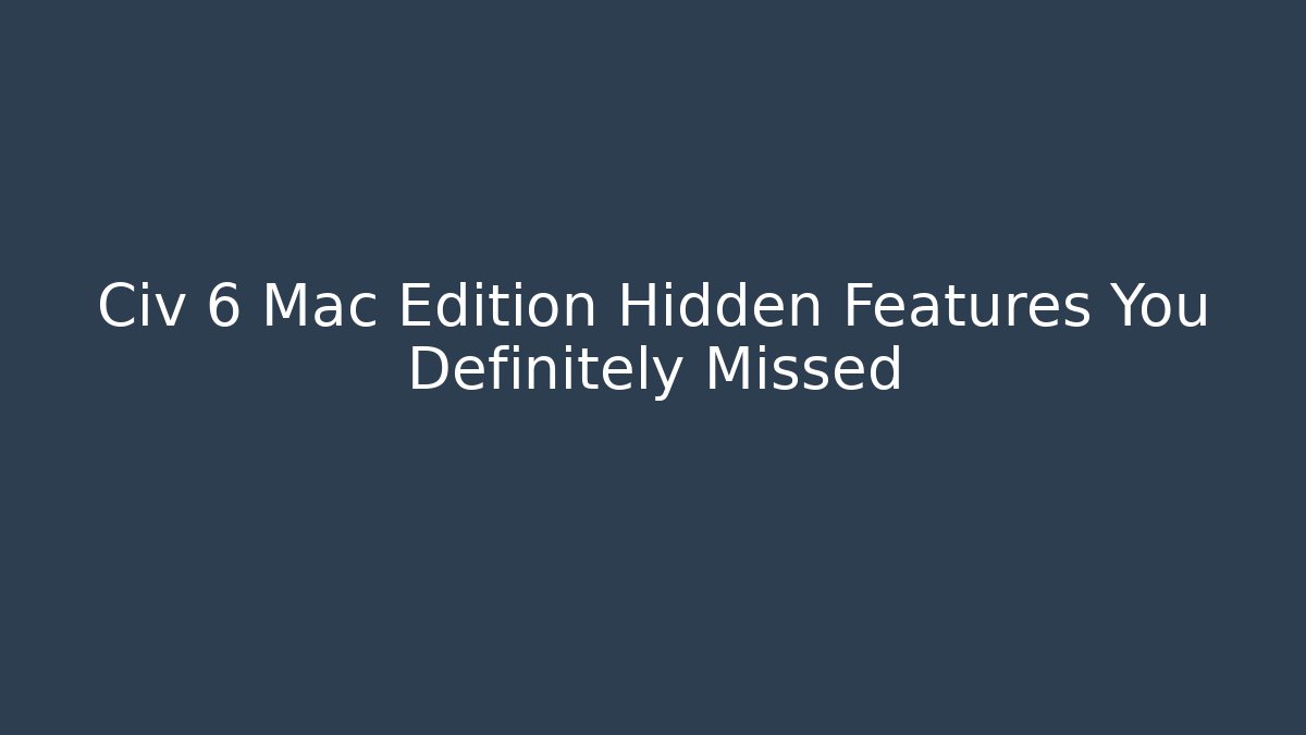 Civ 6 Mac Edition Hidden Features You Definitely Missed - Create More Assets