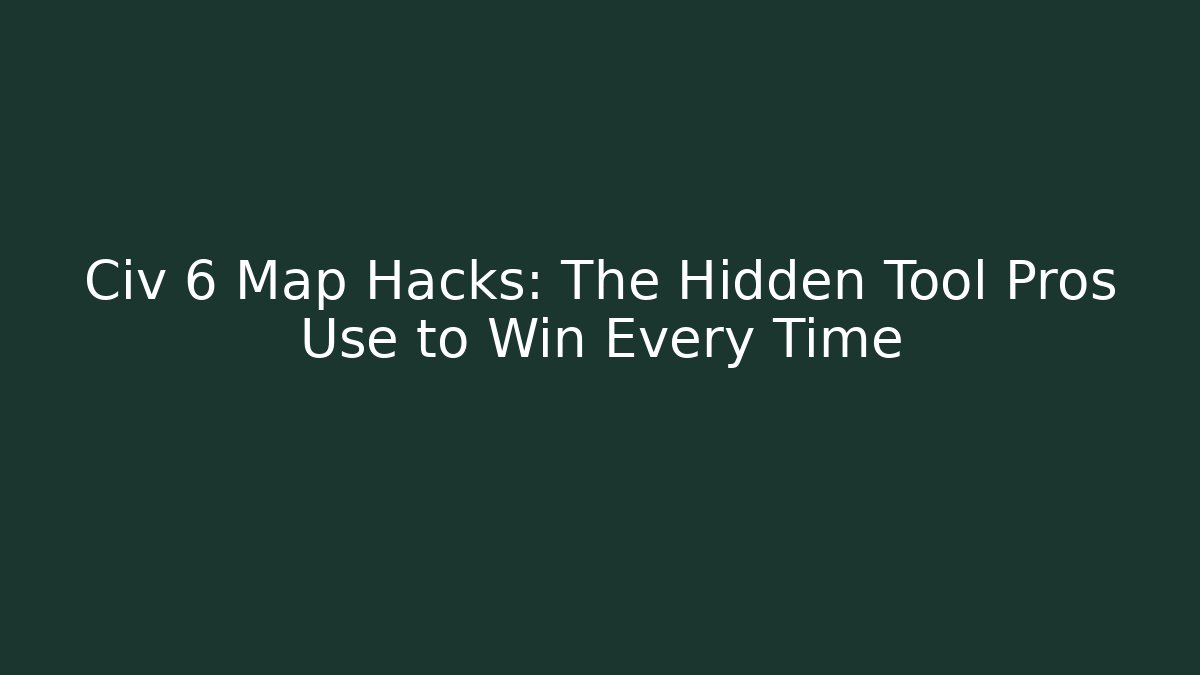 Civ 6 Map Hacks: The Hidden Tool Pros Use to Win Every Time