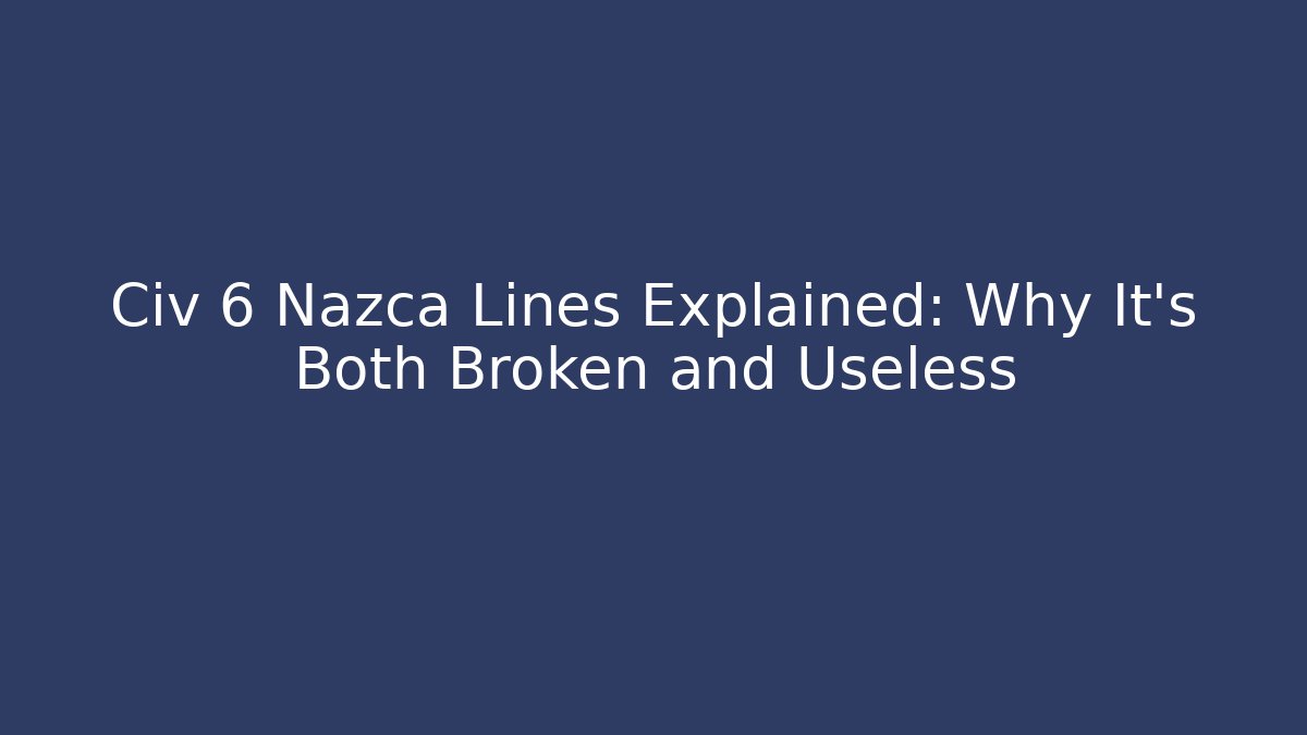 Civ 6 Nazca Lines Explained: Why It's Both Broken and Useless