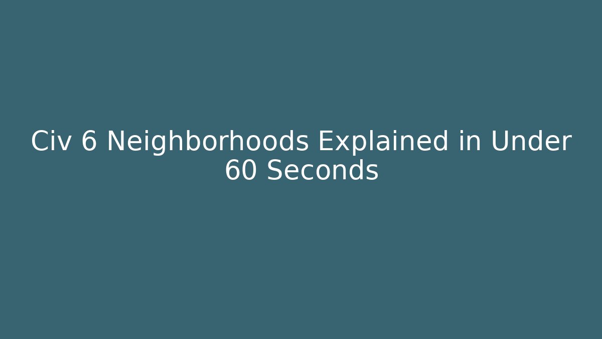 Civ 6 Neighborhoods Explained in Under 60 Seconds