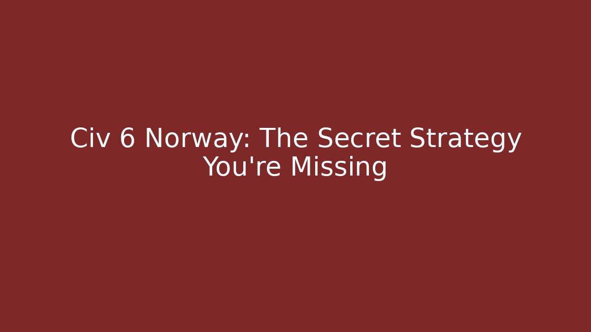 Civ 6 Norway: The Secret Strategy You're Missing