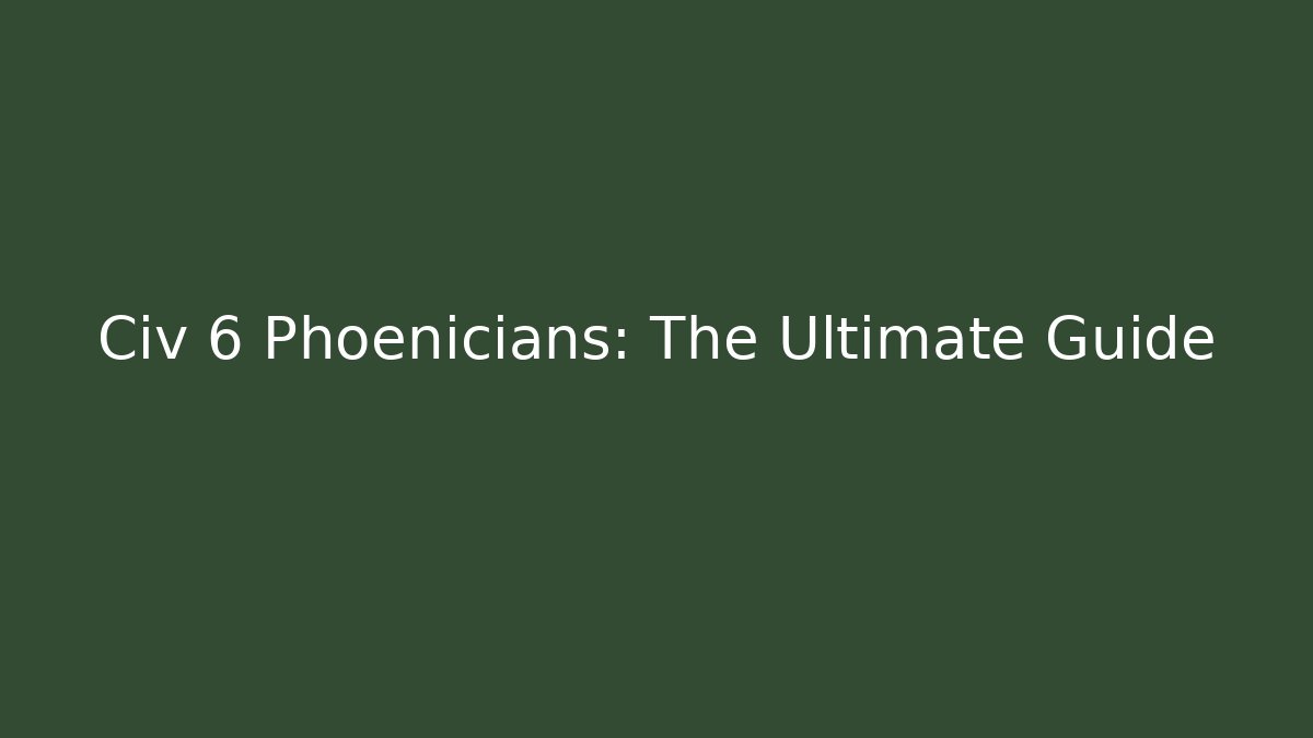 Civ 6 Phoenicians: The Ultimate Guide