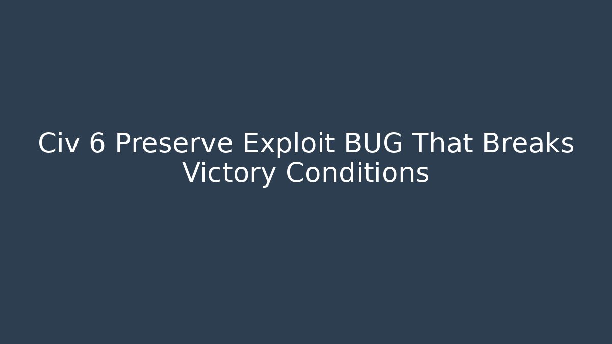 Civ 6 Preserve Exploit BUG That Breaks Victory Conditions