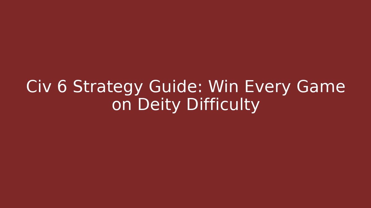 Civ 6 Strategy Guide: Win Every Game on Deity Difficulty
