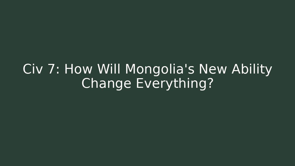 Civ 7: How Will Mongolia's New Ability Change Everything? - Create More Assets