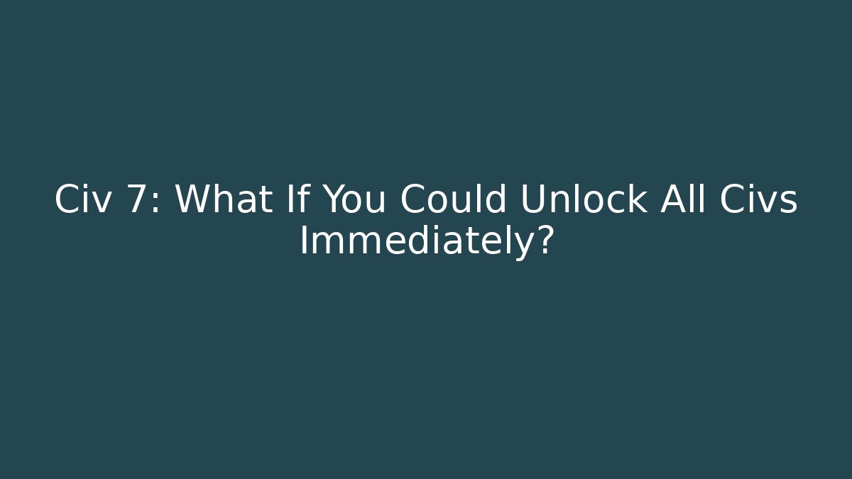Civ 7: What If You Could Unlock All Civs Immediately?