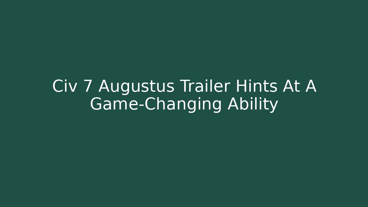 Civ 7 Augustus Trailer Hints At A Game-Changing Ability