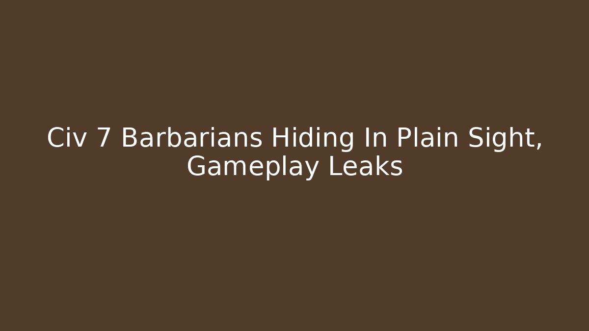 Civ 7 Barbarians Hiding In Plain Sight, Gameplay Leaks