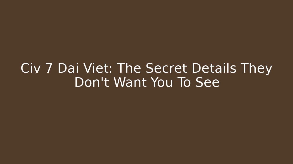 Civ 7 Dai Viet: The Secret Details They Don't Want You To See