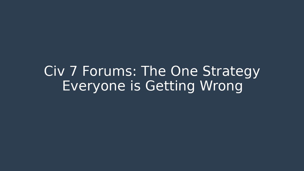 Civ 7 Forums: The One Strategy Everyone is Getting Wrong