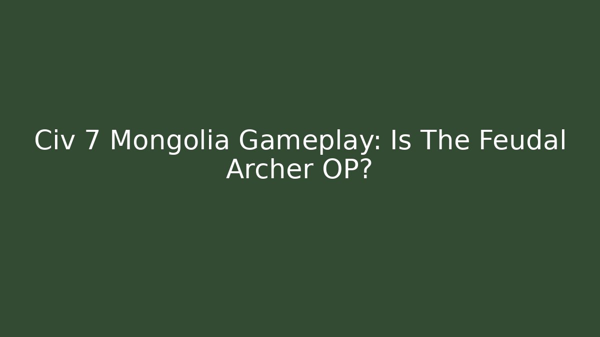Civ 7 Mongolia Gameplay: Is The Feudal Archer OP?
