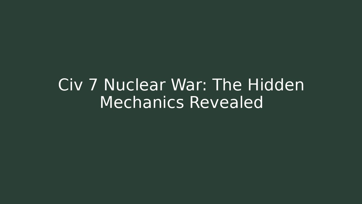 Civ 7 Nuclear War: The Hidden Mechanics Revealed - Create More Assets