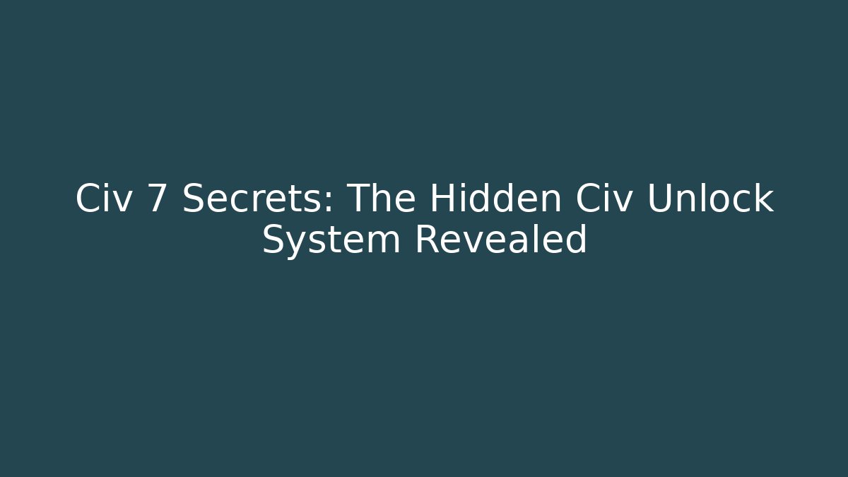 Civ 7 Secrets: The Hidden Civ Unlock System Revealed