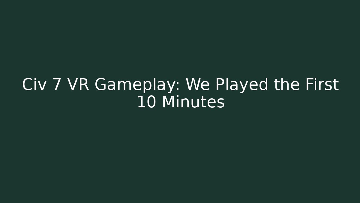 Civ 7 VR Gameplay: We Played the First 10 Minutes