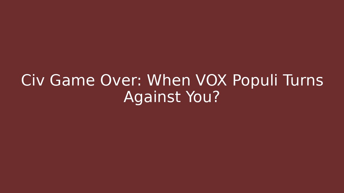 Civ Game Over: When VOX Populi Turns Against You?