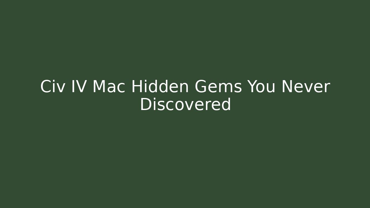 Civ IV Mac Hidden Gems You Never Discovered - Create More Assets