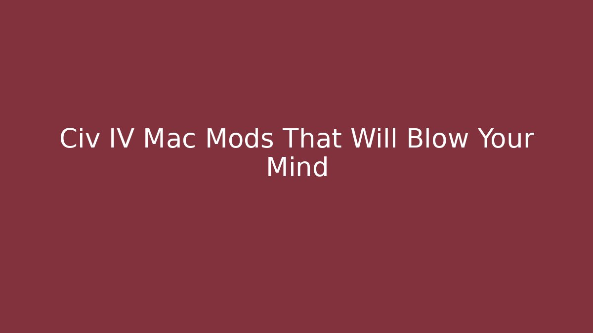 Civ IV Mac Mods That Will Blow Your Mind