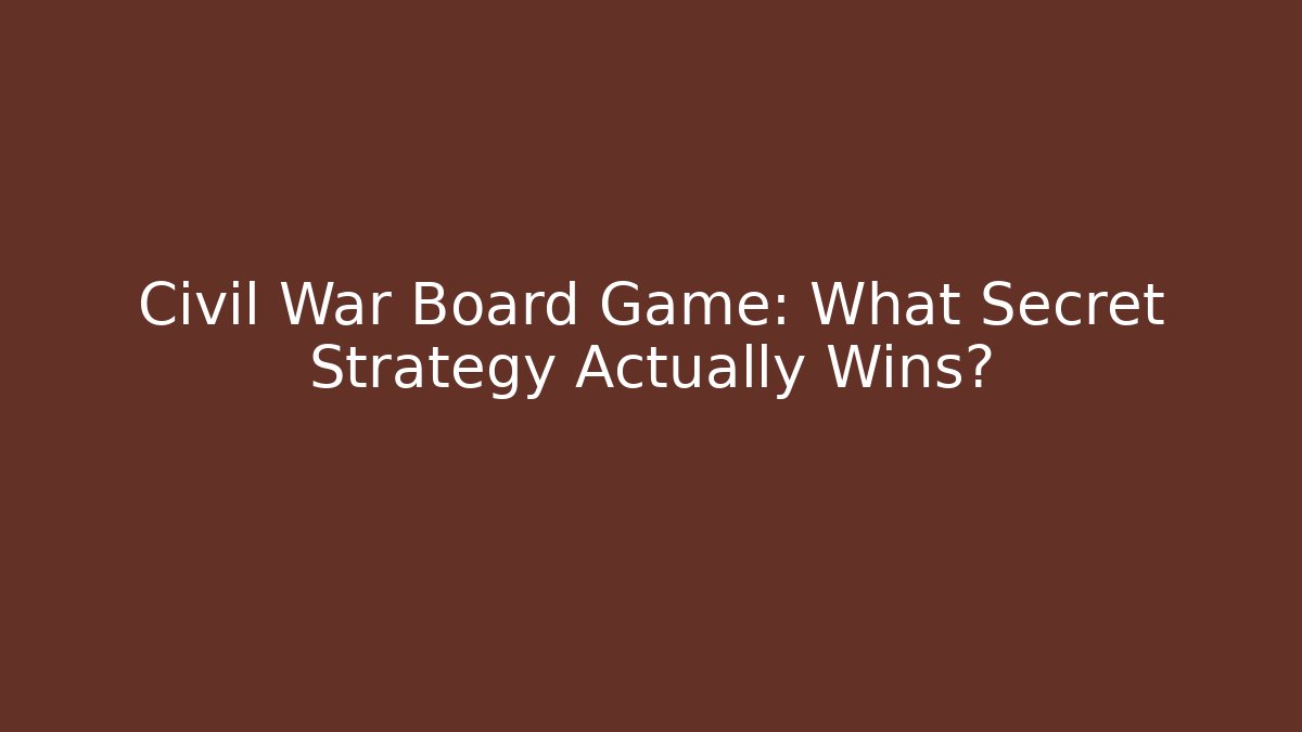 Civil War Board Game: What Secret Strategy Actually Wins?