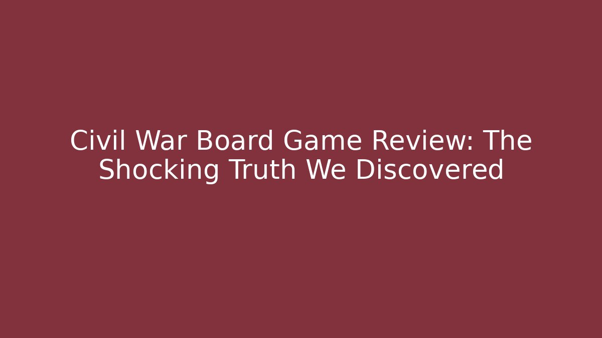 Civil War Board Game Review: The Shocking Truth We Discovered