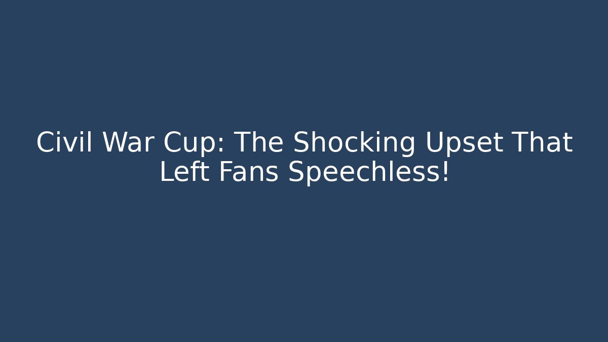Civil War Cup: The Shocking Upset That Left Fans Speechless!