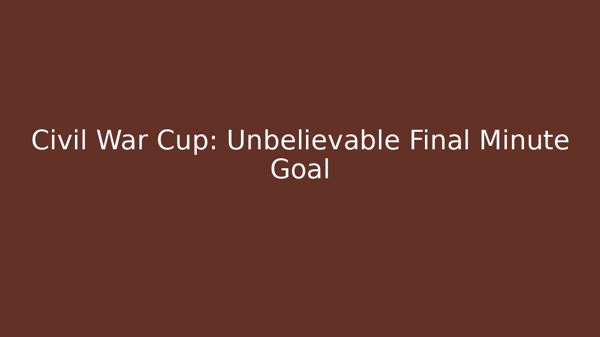 Civil War Cup: Unbelievable Final Minute Goal - Create More Assets