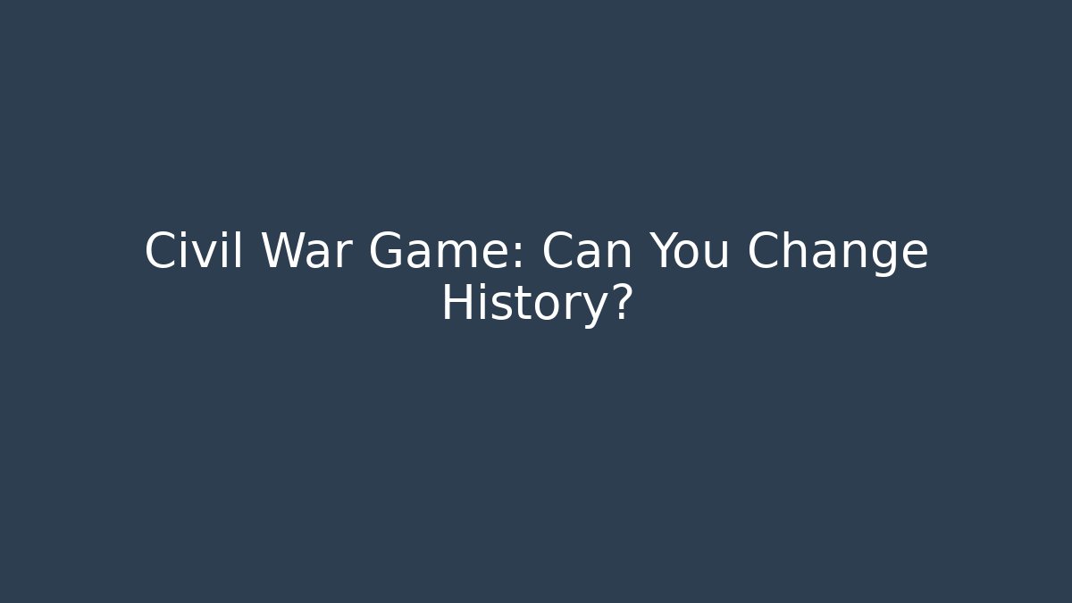 Civil War Game: Can You Change History?