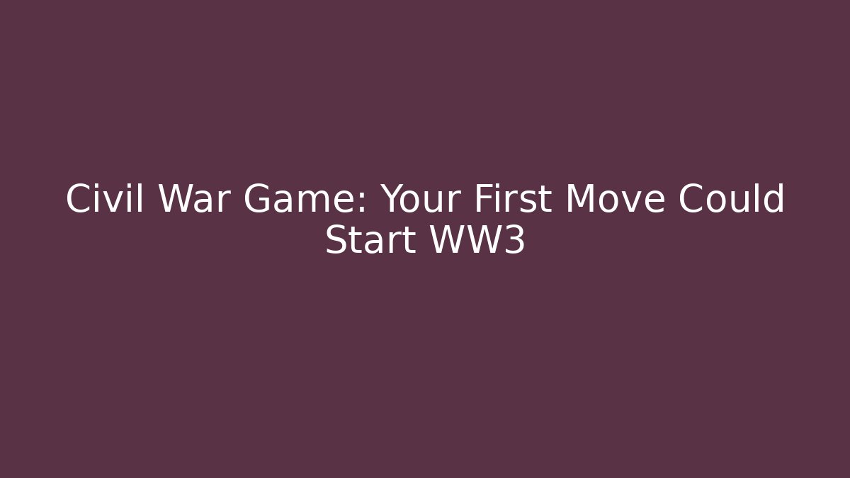Civil War Game: Your First Move Could Start WW3