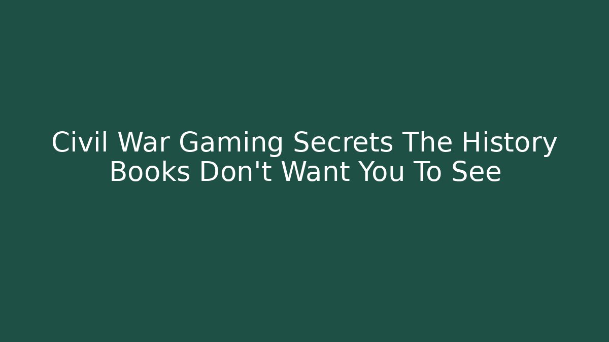 Civil War Gaming Secrets The History Books Don't Want You To See