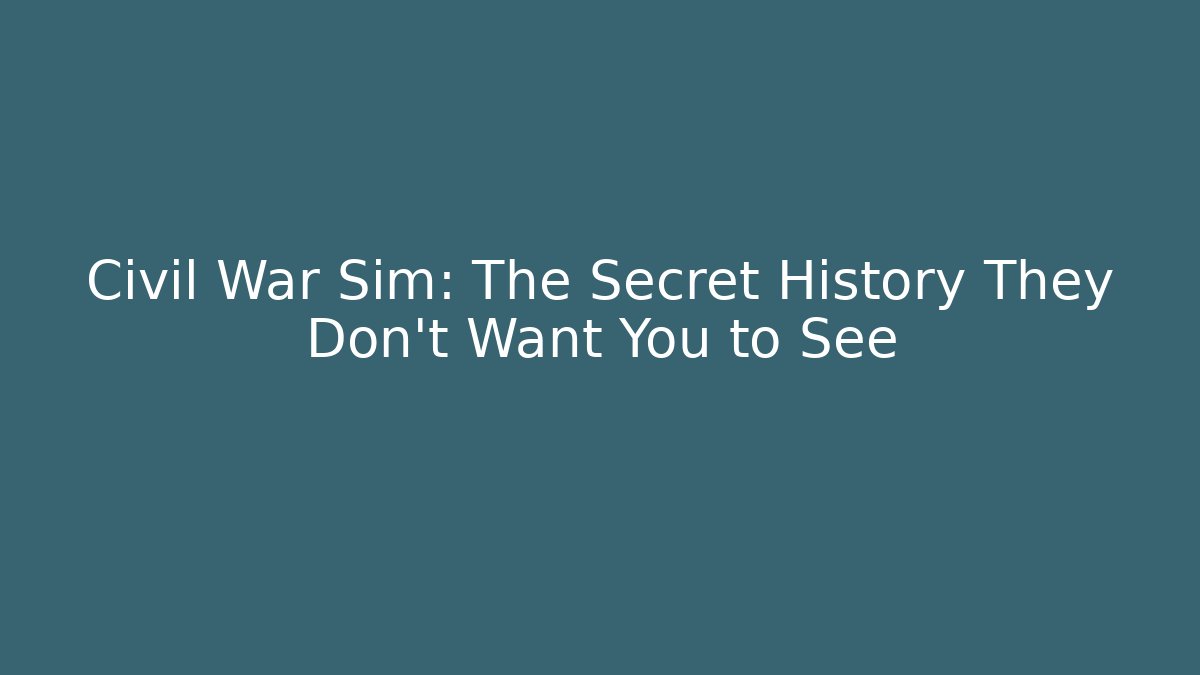 Civil War Sim: The Secret History They Don't Want You to See