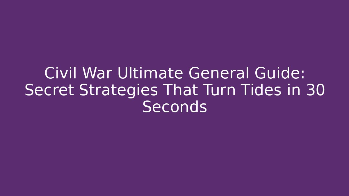 Civil War Ultimate General Guide: Secret Strategies That Turn Tides in 30 Seconds