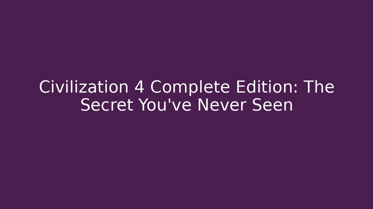 Civilization 4 Complete Edition: The Secret You've Never Seen
