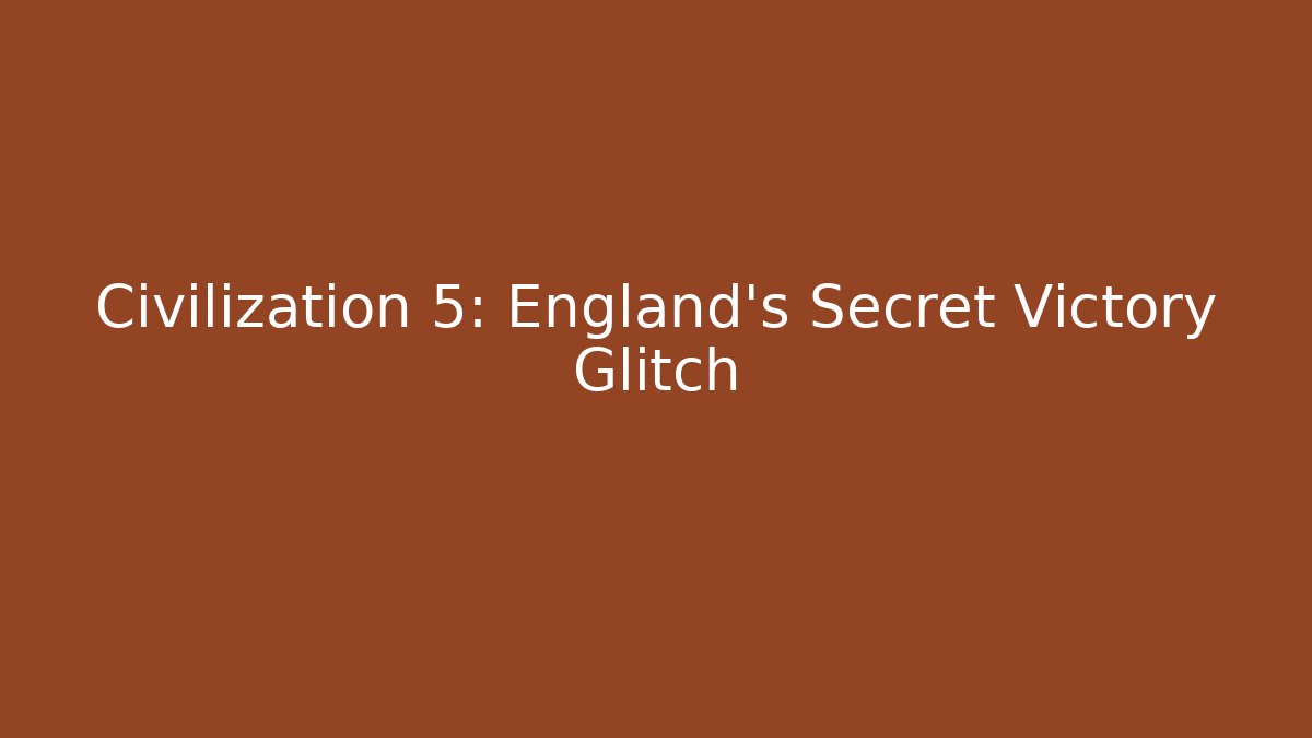 Civilization 5: England's Secret Victory Glitch
