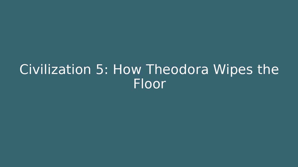 Civilization 5: How Theodora Wipes the Floor - Create More Assets