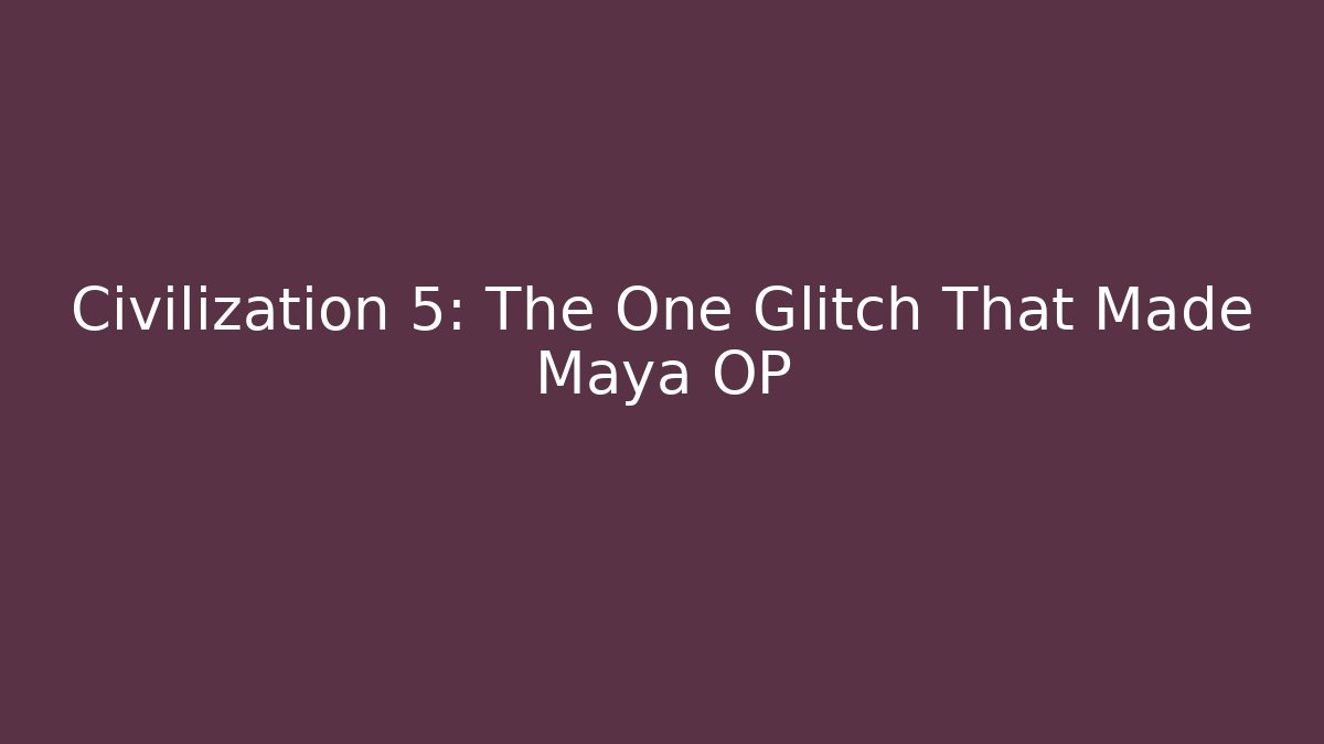 Civilization 5: The One Glitch That Made Maya OP