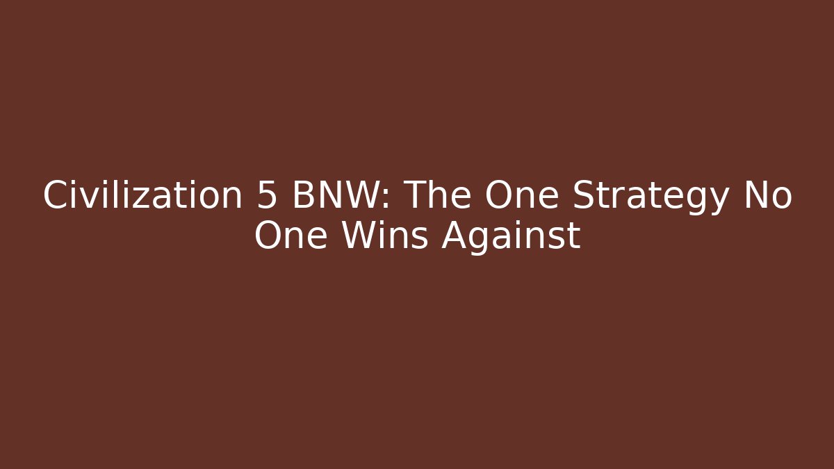 Civilization 5 BNW: The One Strategy No One Wins Against