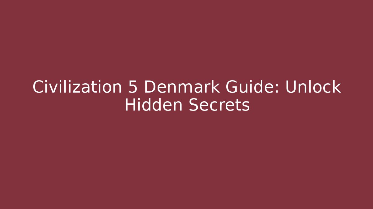 Civilization 5 Denmark Guide: Unlock Hidden Secrets