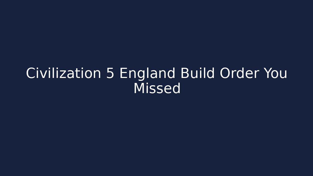 Civilization 5 England Build Order You Missed - Create More Assets